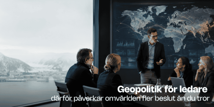 När omvärlden flyttar in i ledningsrummet – därför behöver fler ledare förstå geopolitik